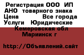 Регистрация ООО, ИП, АНО, товарного знака › Цена ­ 5 000 - Все города Услуги » Юридические   . Кемеровская обл.,Мариинск г.